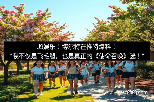 J9娱乐：博尔特在推特爆料：“我不仅是飞毛腿，也是真正的《使命召唤》迷！”