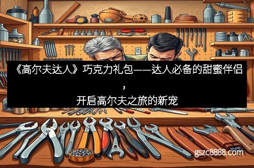 《高尔夫达人》巧克力礼包——达人必备的甜蜜伴侣，开启高尔夫之旅的新宠
