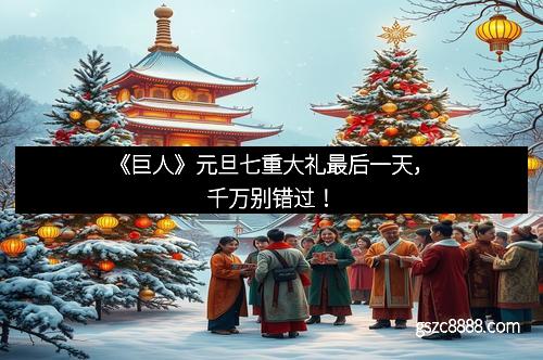 《巨人》元旦七重大礼最后一天，千万别错过！